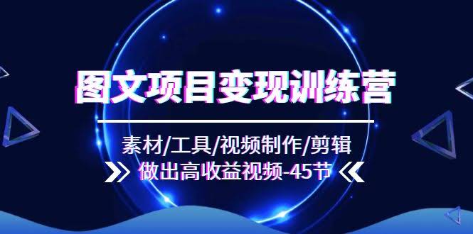 （11767期）图文项目变现训练营：45节课带你搞定素材、工具、剪辑，做出高收益视频！-安索博客网