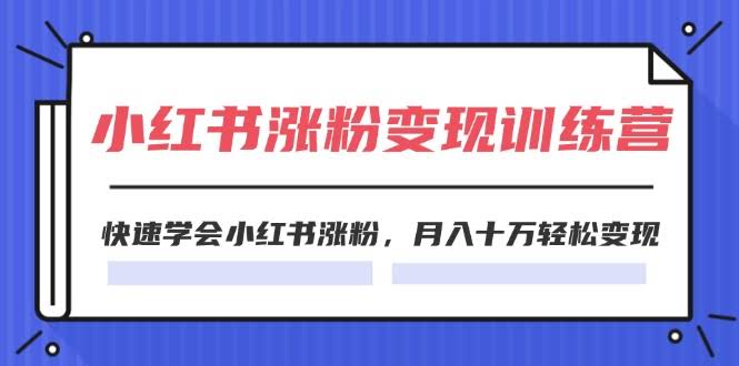 2024小红书涨粉变现训练营，轻松学会涨粉，月入十万不是梦（40节课）-安索博客网