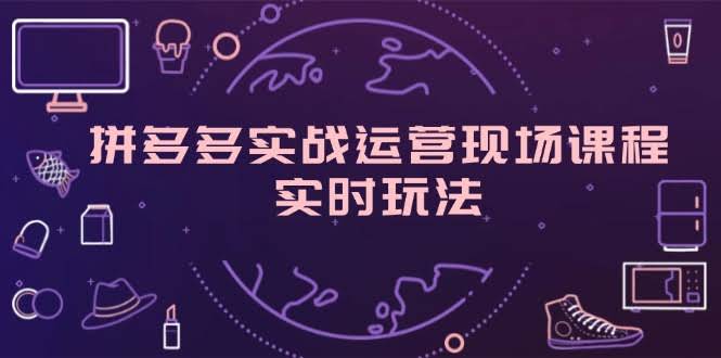 （11759期）拼多多实战运营现场课，最新玩法，爆款打造，选品、规则全解析-安索博客网