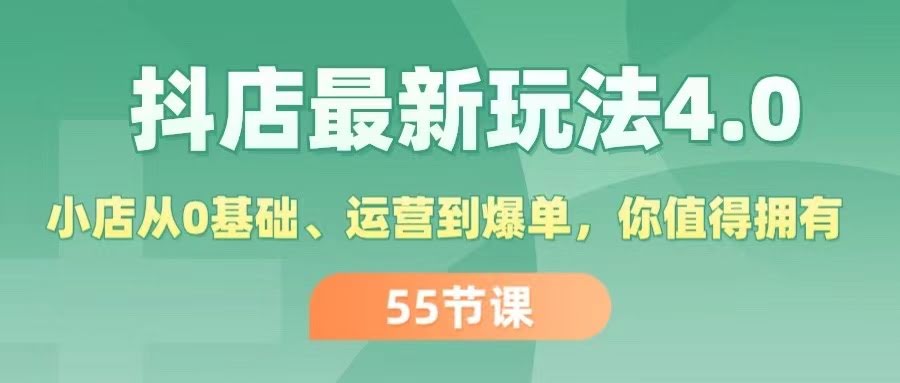 抖店最新玩法4.0，零基础也能玩转小店，轻松爆单不是梦（55节超实用课程）-安索博客网