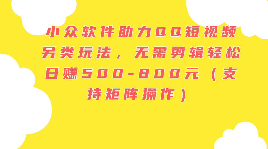 小众软件解锁QQ短视频新玩法，不用剪辑也能日赚500-800元（还能做矩阵）-安索博客网