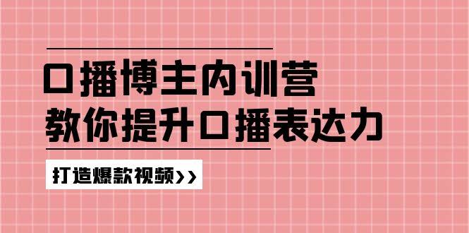 口播博主内训营：百万粉丝博主手把手教你提升口播表达力，打造爆款视频-安索博客网