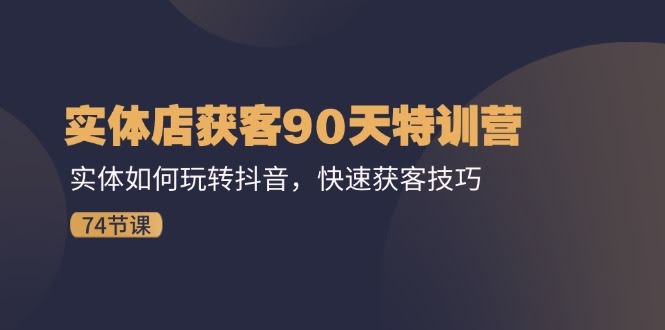 实体店搞抖音？90天特训营手把手教你快速获客（74节课）-安索博客网