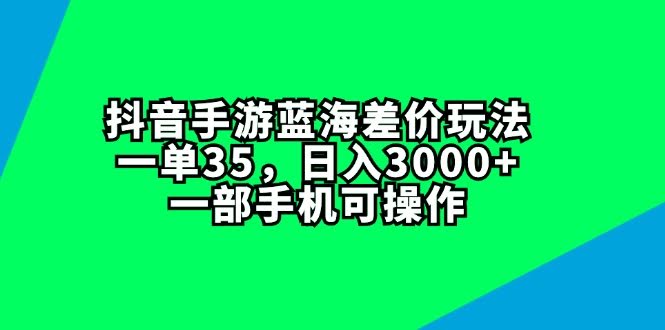 抖音手游蓝海差价玩法，一单35，日入3000+，一部手机就能干-安索博客网