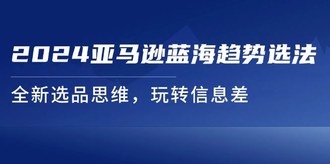 2024亚马逊蓝海新玩法，选品还能这么玩？轻松抓住信息差-安索博客网