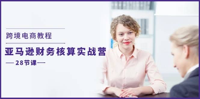 （11706期）跨境电商教程：亚马逊财务核算实战营（28节课）-安索博客网