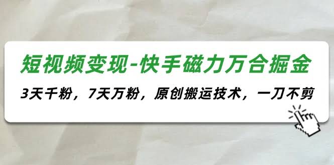 快手磁力万合掘金，短视频变现新玩法！3天破千粉，7天冲万粉，原创搬运一刀不剪-安索博客网