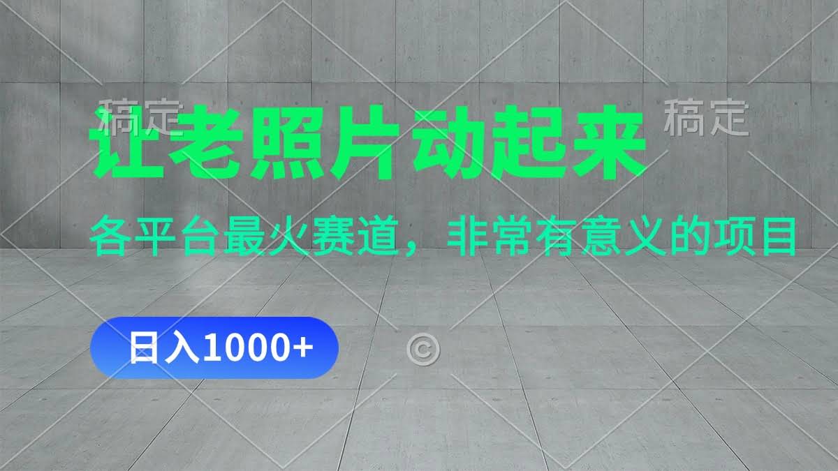 （11671期）让老照片“活”过来，一天轻松赚1000+，全网爆火，一学就会-安索博客网