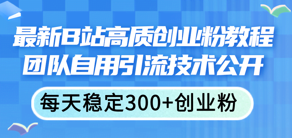 （11661期）B站搞创业粉新玩法，团队内部引流技巧大公开，每天稳拿300+高质量粉丝-安索博客网