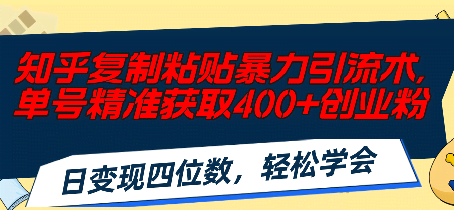 （11674期）知乎复制粘贴暴力引流术，单号精准获取400+创业粉，日变现四位数，轻松…-安索博客网