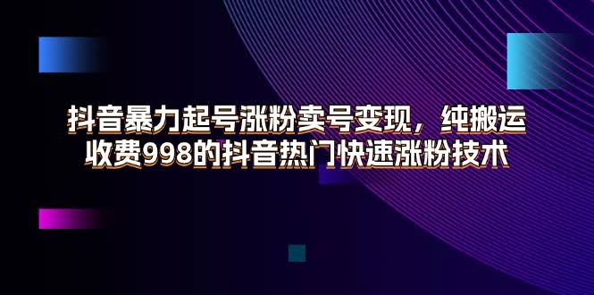 抖音起号涨粉卖号赚钱，纯搬运也能搞，998的热门技术来了-安索博客网