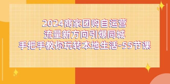 2024商家团购新玩法，轻松玩转本地生活！手把手教你55节课搞定同城流量-安索博客网