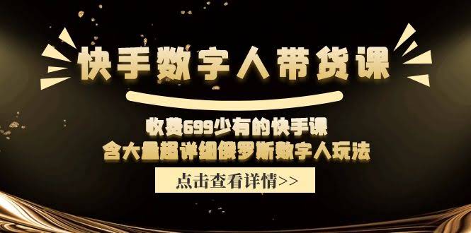 快手数字人带货课，699元就能上车！超少见的快手课程，还送超详细俄罗斯数字人玩法-安索博客网