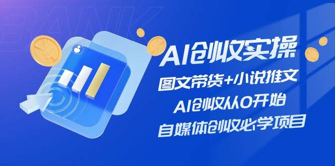 手把手教你用AI搞钱！图文带货+小说推文，零基础也能玩转自媒体-安索博客网