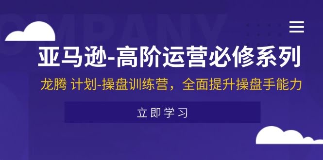 （11625期）亚马逊高阶运营必修系列，龙腾计划-操盘训练营，手把手教你成为操盘高手-安索博客网