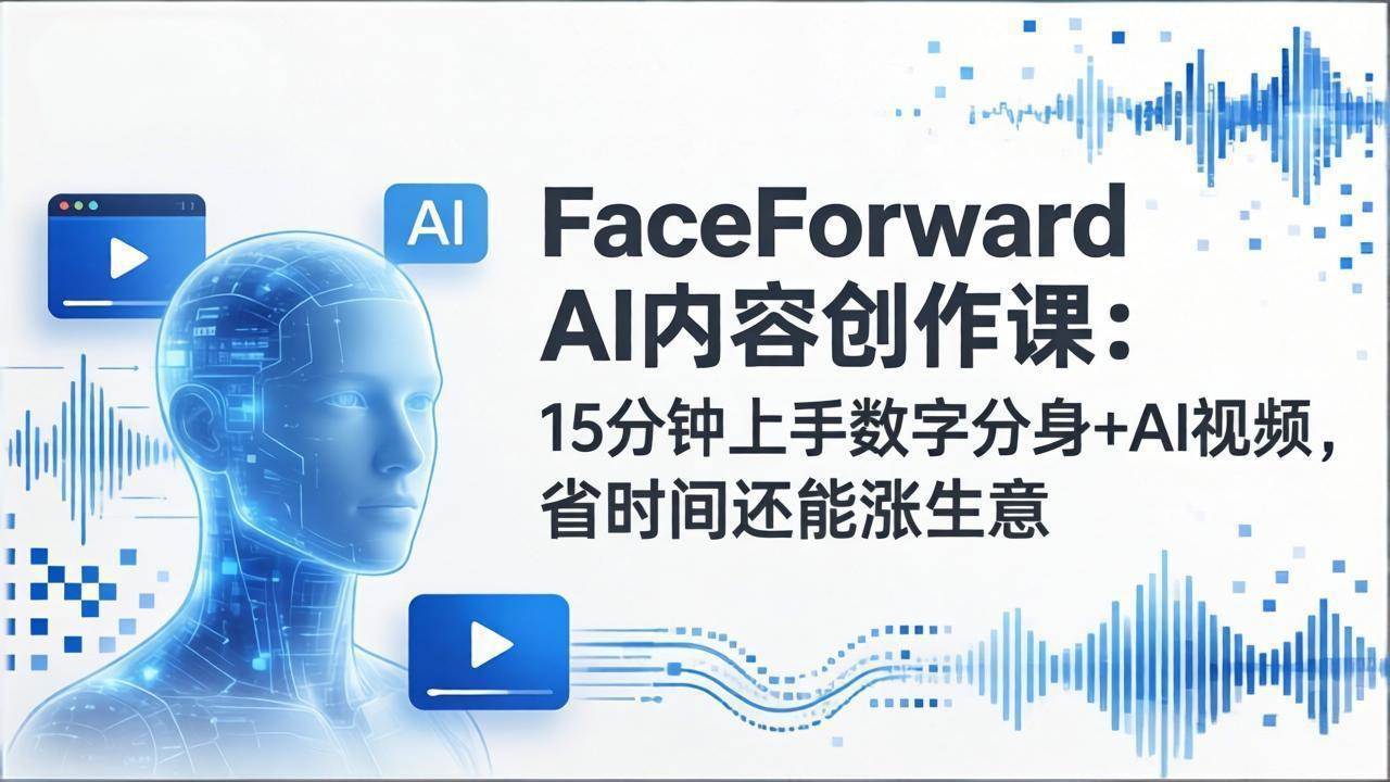 FaceForward AI内容创作课：15分钟搞定数字分身+AI视频，省时间还能多赚钱-安索博客网