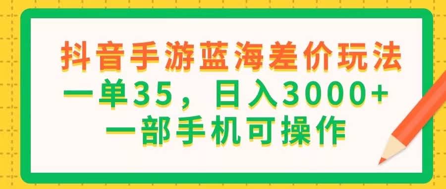 （11609期）抖音手游蓝海差价玩法，一单35，日入3000+，一部手机就能搞定-安索博客网