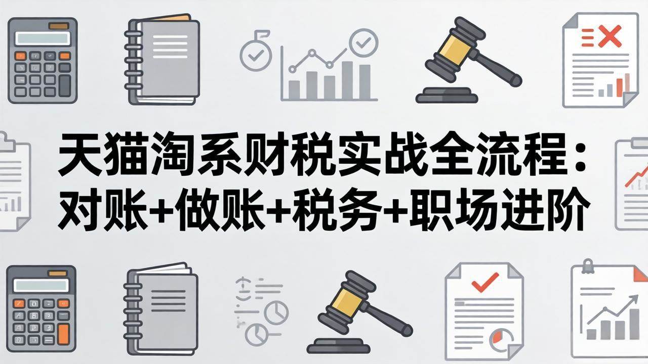 （17676期）天猫淘系财税实战全流程：对账+做账+税务+职场进阶，手把手吃透平台财税每一环-安索博客网