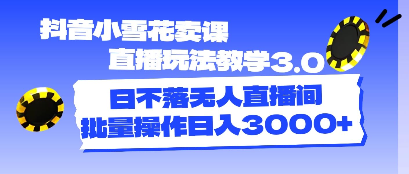 抖音小雪花卖课直播玩法3.0，躺着也能赚，日入3000+不是梦-安索博客网