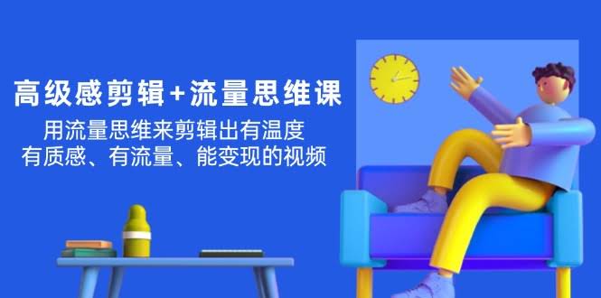 高级感剪辑 + 流量思维：用这个思路剪出有温度、有质感、有流量、能变现的视频，像程前那样玩转短视频-安索博客网