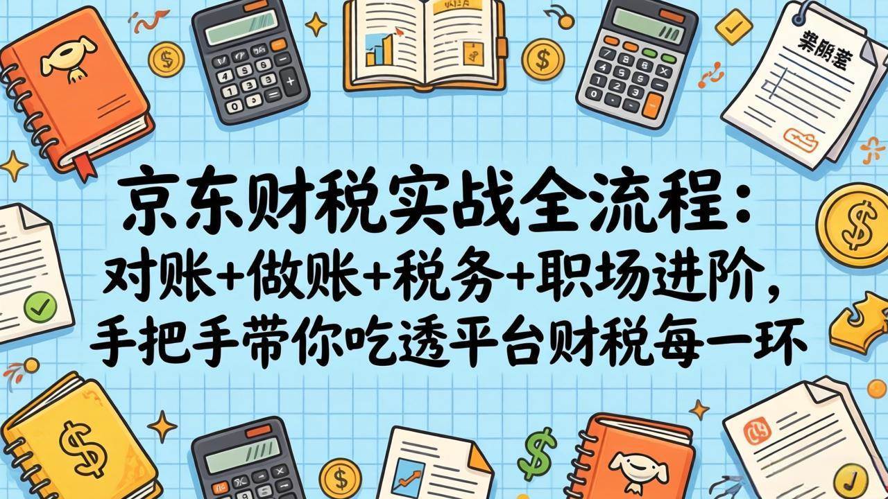 （17675期）京东财税实操全流程：对账、做账、税务、职场进阶，手把手教你搞定平台财税每个环节-安索博客网