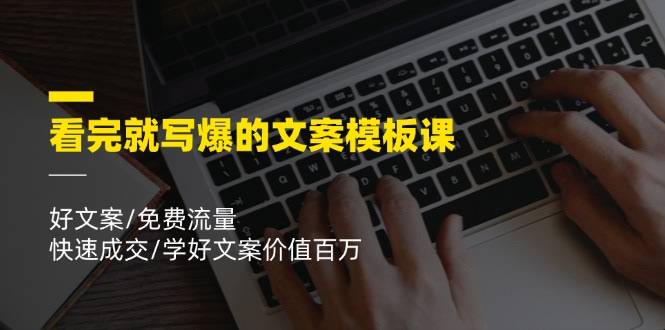 看完就能写出爆款文案的模板课，好文案/免费流量/快速成交/学好文案价值百万-安索博客网