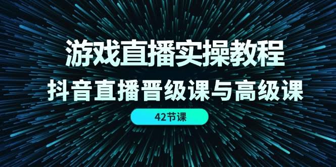 游戏直播实战课来啦！抖音直播从入门到进阶（42节课）-安索博客网