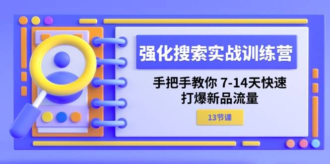 （11557期）强化搜索实战训练营，手把手教你7-14天快速打爆新品流量（13节课）-安索博客网