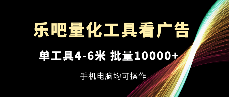 (11555期) 乐吧量化工具看广告，单工具一天赚4-6块，批量搞10000+，手机电脑都能干-安索博客网