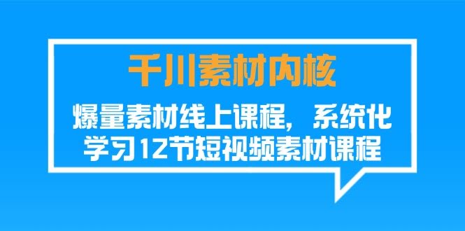 千川素材内核-爆量短视频线上课，12节系统课手把手教你做素材-安索博客网