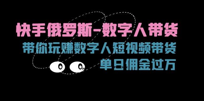 （11553期）快手俄罗斯-数字人带货，带你玩赚数字人短视频带货，单日佣金过万-安索博客网