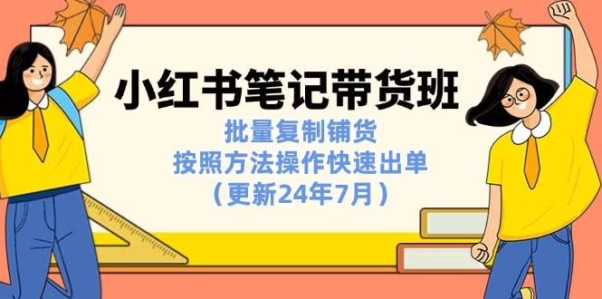 （11529期）小红书笔记带货班：照着做就能快速出单，批量铺货超简单（2024年7月更新）-安索博客网