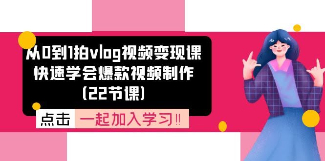 从0到1拍vlog视频变现课：轻松上手，快速学会爆款视频制作（22节课）-安索博客网