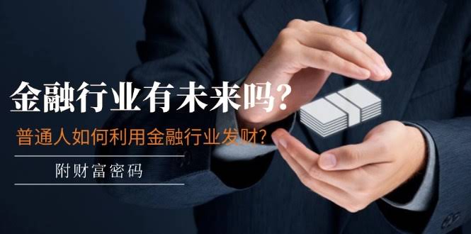 金融行业还有戏吗？普通人咋靠它发财？（悄悄告诉你答案）-安索博客网
