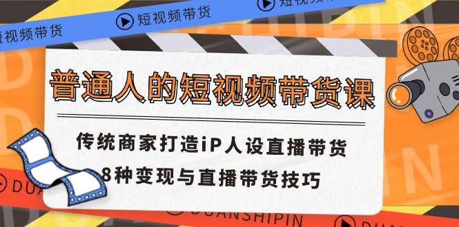 短视频带货课，普通人也能玩转直播带货！商家打造IP人设，8种变现技巧大公开-安索博客网