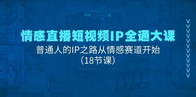 情感直播短视频IP全通大课，普通人也能靠情感赛道翻身！（18节课）-安索博客网