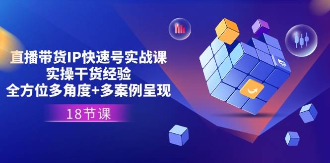 （11495期）直播带货IP快速起号实战课，全是实操干货+多角度拆解+真实案例，整整18节-安索博客网