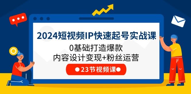 （11493期）2024短视频IP快速起号实战课，0基础也能玩转爆款内容，变现+涨粉全搞定（23节）-安索博客网