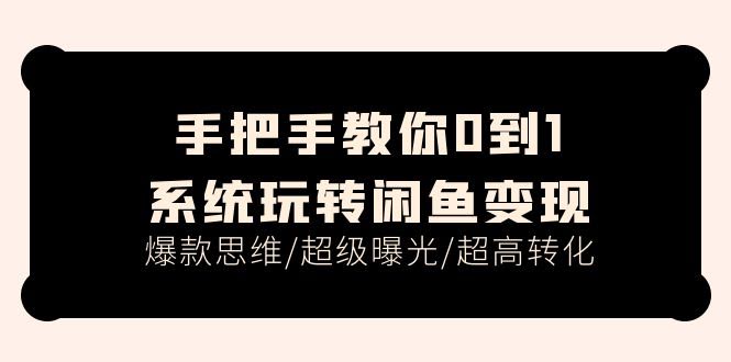 （11459期）手把手带你从0到1玩转闲鱼赚钱，爆款思维/超级曝光/超高转化（15节课）-安索博客网