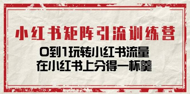 （11450期）小红书矩阵引流训练营：0到1玩转小红书流量，轻松分一杯羹-14节课-安索博客网