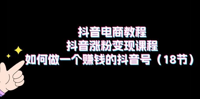 抖音电商教程：学会这18招，轻松涨粉赚钱-安索博客网