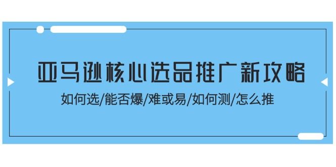 亚马逊选品推广新玩法！怎么选品/能不能爆/难度多大/咋测试/如何推广-安索博客网