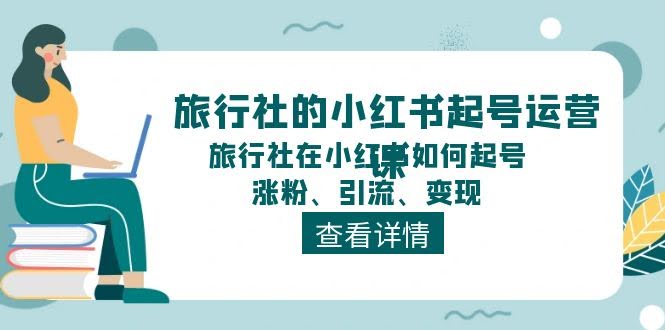 旅行社玩转小红书，从零开始轻松起号、涨粉、引流、变现-安索博客网