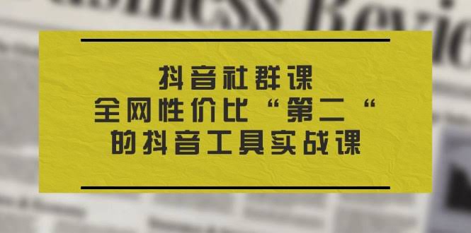 （11416期）抖音 社群课，全网性价比“第二“的抖音工具实战课-安索博客网