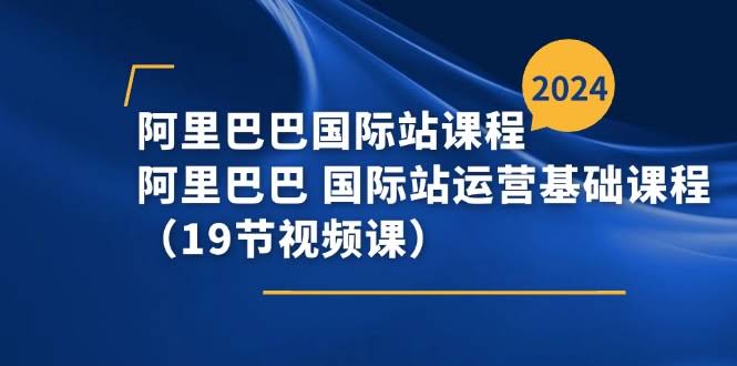 （11415期）阿里巴巴国际站课程，手把手教你运营基础（19节视频课）-安索博客网
