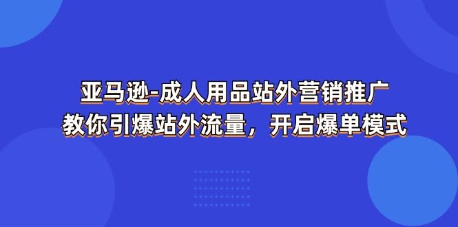 亚马逊成人用品站外推广秘籍，手把手教你引爆流量，轻松爆单-安索博客网