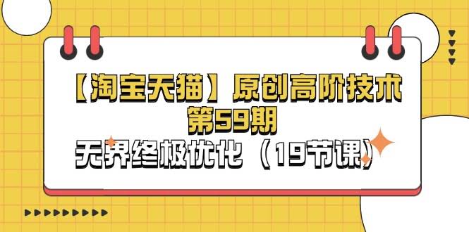 【淘宝&天猫】独家高阶玩法第59期：无界终极优化（19节课）-安索博客网