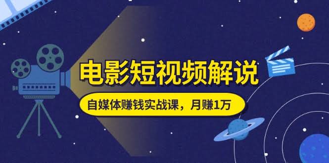 电影解说短视频，自媒体赚钱实战课，教你月赚1万块-安索博客网