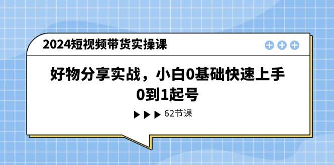 2024短视频带货实操课：好物分享实战，小白从0到1轻松上手-安索博客网