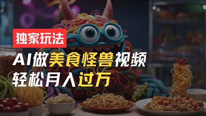 零基础也能玩！AI美食怪兽短视频，月入过万不是梦-安索博客网